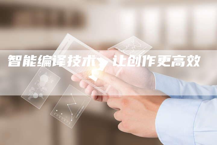 智能编译技术：让创作更高效