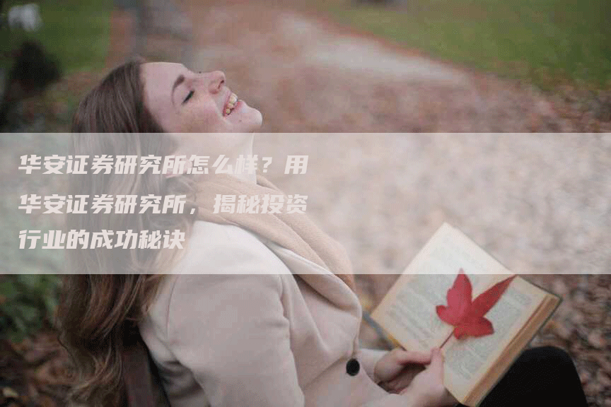华安证券研究所怎么样？用华安证券研究所，揭秘投资行业的成功秘诀