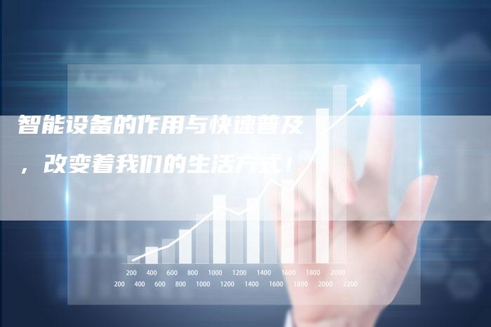 智能设备的作用与快速普及，改变着我们的生活方式！