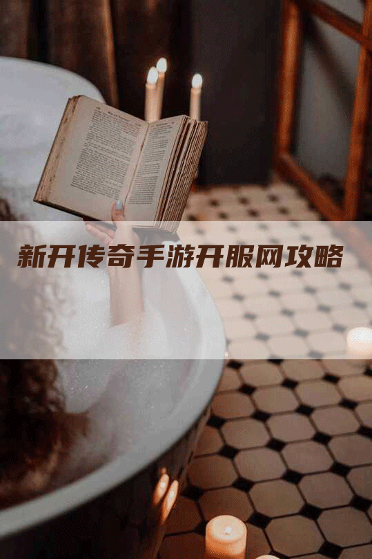 新开传奇手游开服网攻略-Chatgpt信息网