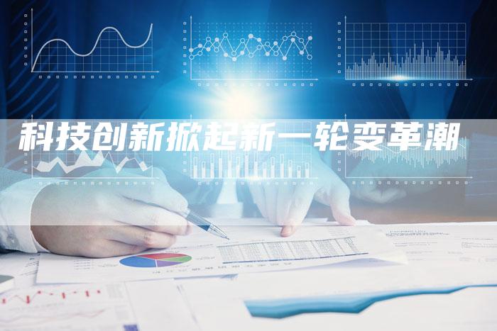 科技创新掀起新一轮变革潮