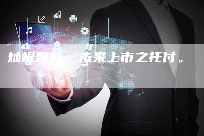 灿根智能，未来上市之托付。