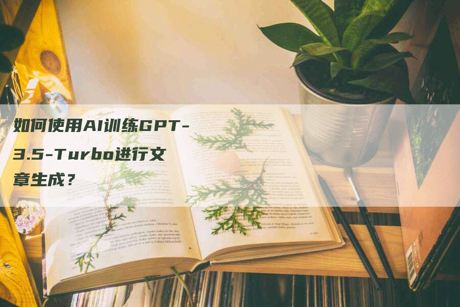 如何使用AI训练GPT-3.5-Turbo进行文章生成？