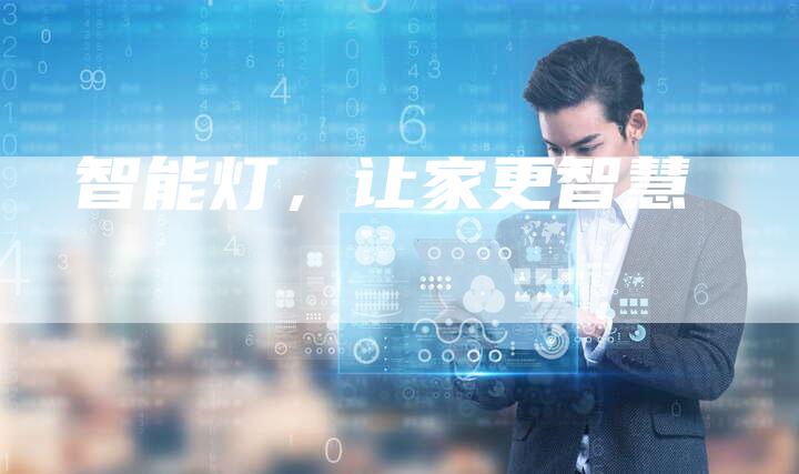 智能灯,让家更智慧-Chatgpt信息网