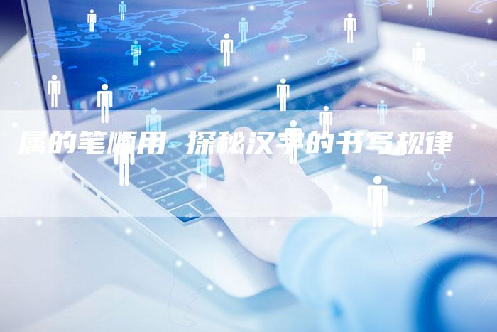 属的笔顺用 探秘汉字的书写规律