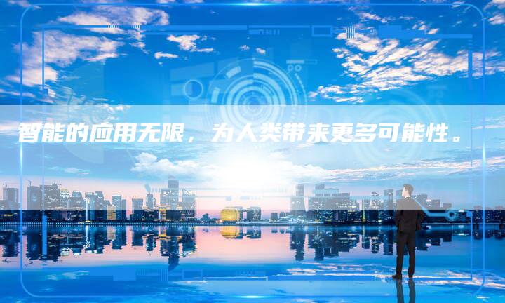 智能的应用无限，为人类带来更多可能性。