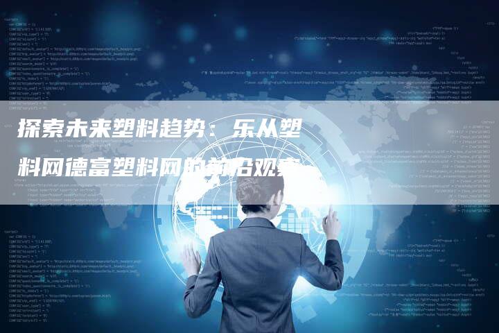 探索未来塑料趋势：乐从塑料网德富塑料网的前沿观察