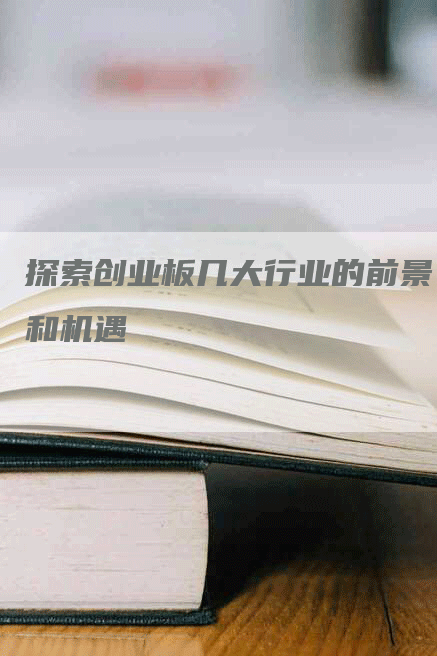 探索创业板几大行业的前景和机遇