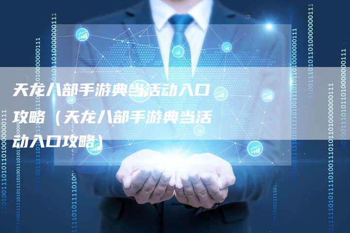 天龙八部手游典当活动入口攻略（天龙八部手游典当活动入口攻略）