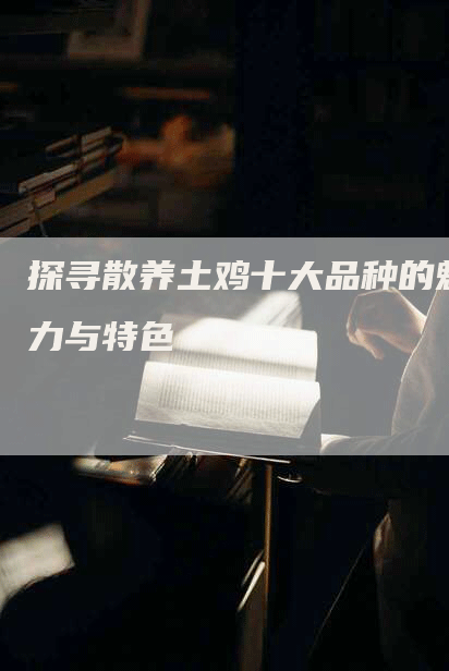 探寻散养土鸡十大品种的魅力与特色