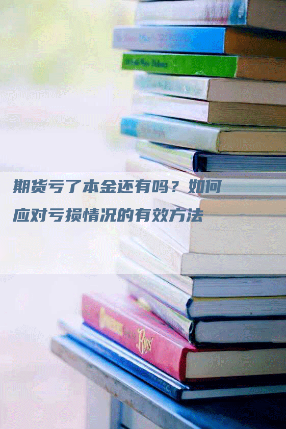 期货亏了本金还有吗？如何应对亏损情况的有效方法