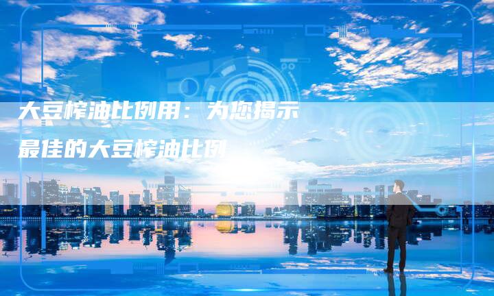 大豆榨油比例用：为您揭示最佳的大豆榨油比例