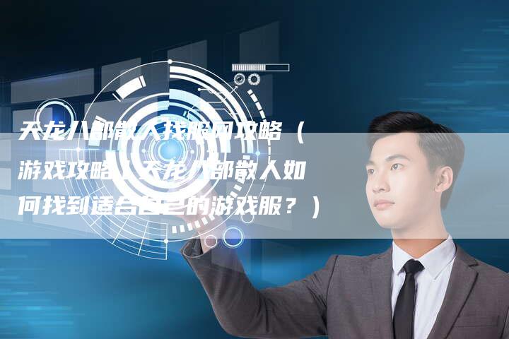 天龙八部散人找服网攻略（游戏攻略丨天龙八部散人如何找到适合自己的游戏服？）