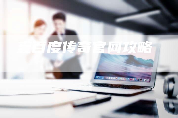 壹百度传奇官网攻略
