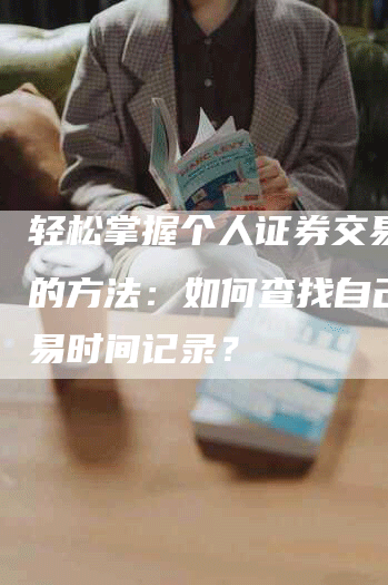 轻松掌握个人证券交易历史的方法：如何查找自己的交易时间记录？