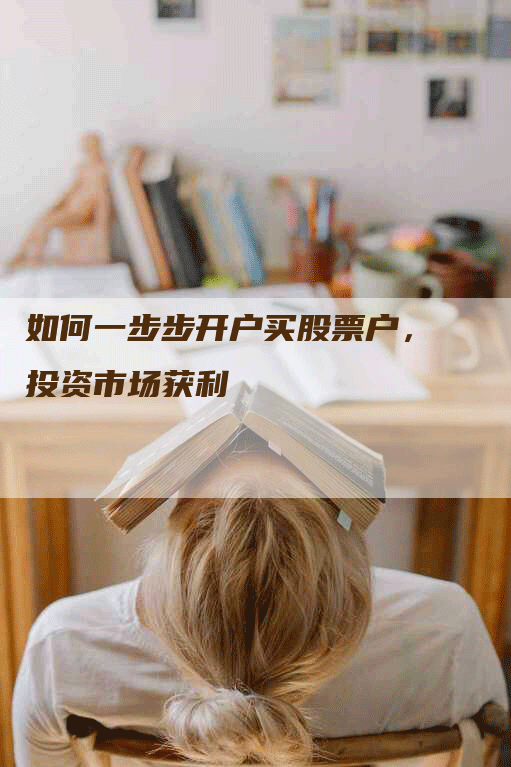 如何一步步开户买股票户，投资市场获利