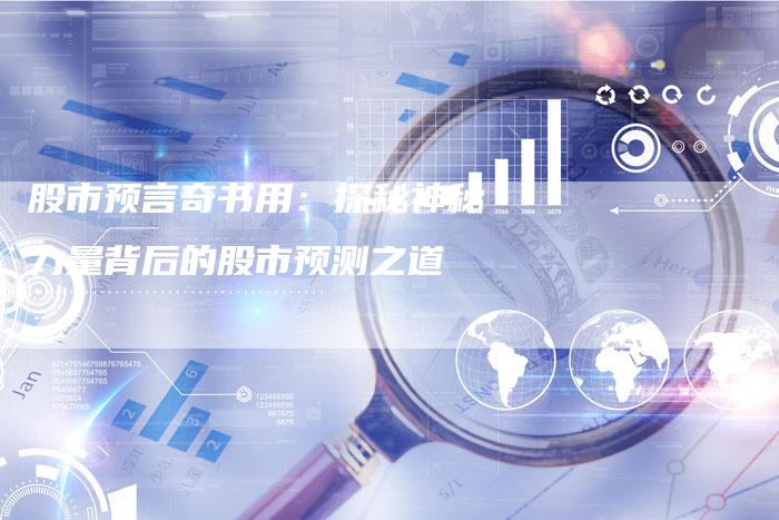 股市预言奇书用:探秘神秘力量背后的股市预测之道-Chatgpt信息网