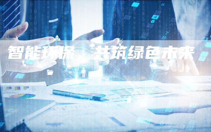智能环保，共筑绿色未来