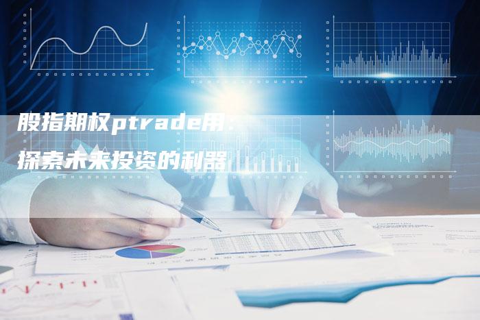 股指期权ptrade用：探索未来投资的利器