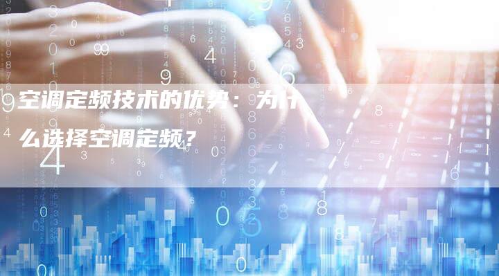 空调定频技术的优势:为什么选择空调定频?-Chatgpt信息网