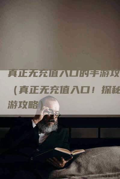 真正无充值入口的手游攻略（真正无充值入口！探秘手游攻略）