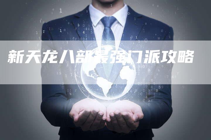 新天龙八部最强门派攻略-Chatgpt信息网