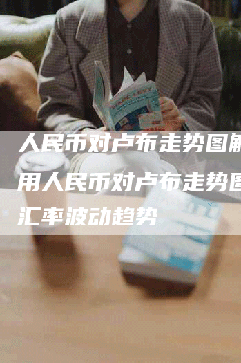 人民币对卢布走势图解析：用人民币对卢布走势图探索汇率波动趋势