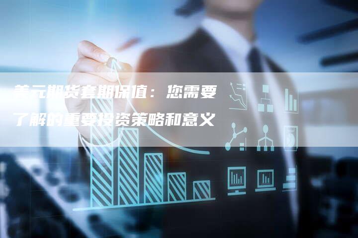 美元期货套期保值：您需要了解的重要投资策略和意义