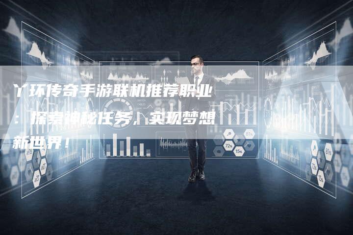 丫环传奇手游联机推荐职业：探索神秘任务，实现梦想新世界！