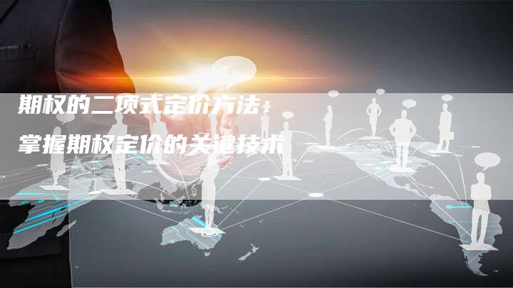 期权的二项式定价方法: 掌握期权定价的关键技术-Chatgpt信息网