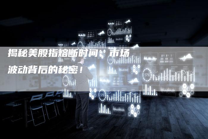 揭秘美股指熔断时间：市场波动背后的秘密！