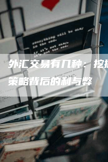 外汇交易有几种：挖掘不同策略背后的利与弊