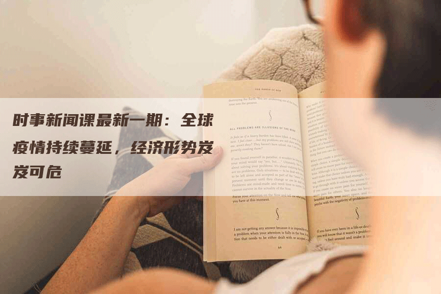 时事新闻课最新一期：全球疫情持续蔓延，经济形势岌岌可危