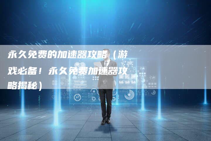 永久免费的加速器攻略（游戏必备！永久免费加速器攻略揭秘）