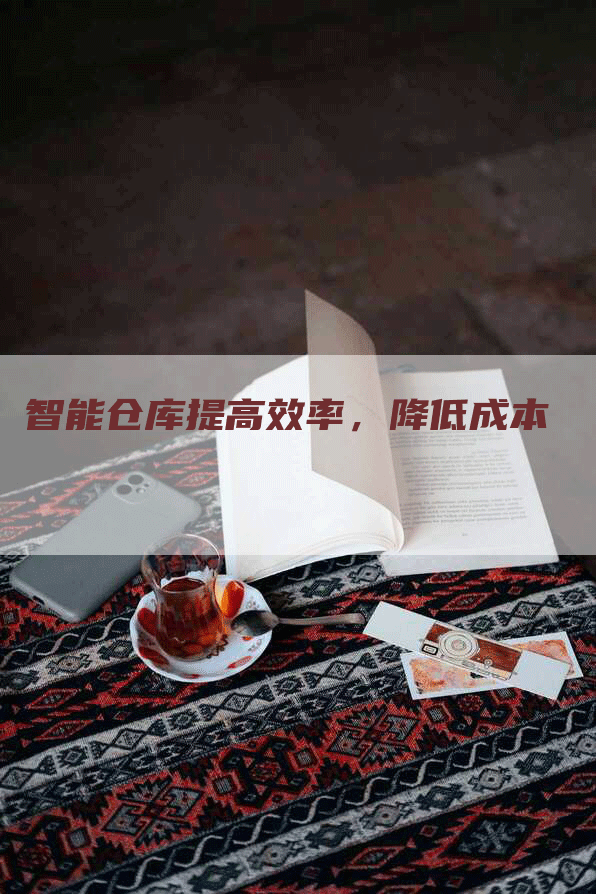 智能仓库提高效率，降低成本