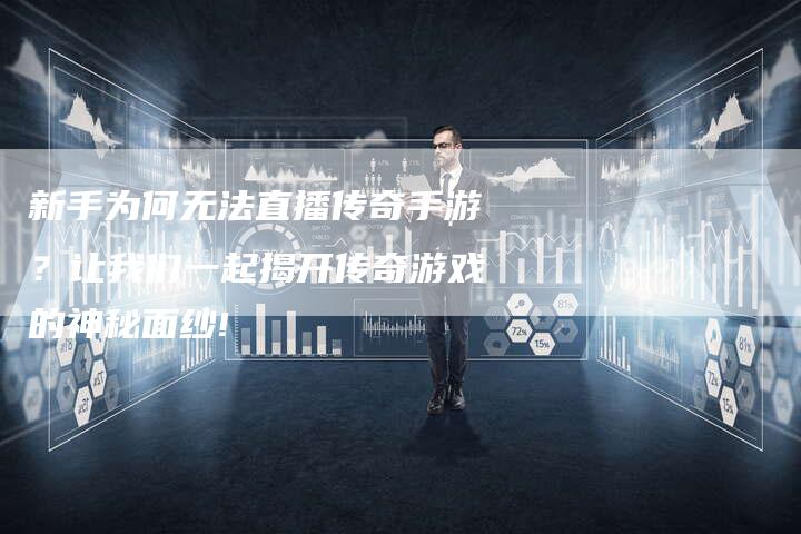 新手为何无法直播传奇手游？让我们一起揭开传奇游戏的神秘面纱!