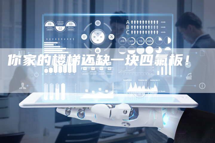 你家的楼梯还缺一块四氟板!-Chatgpt信息网