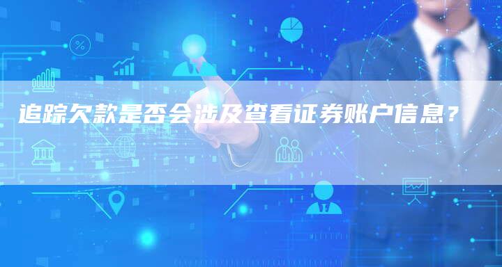 追踪欠款是否会涉及查看证券账户信息？