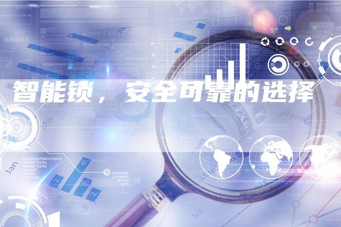 智能锁,安全可靠的选择-Chatgpt信息网