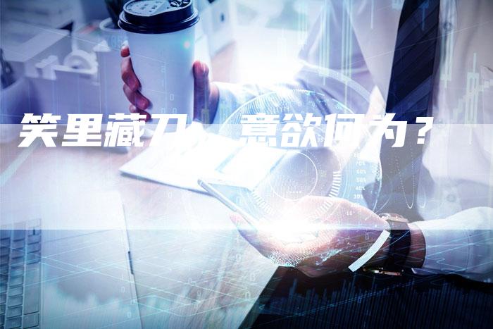 笑里藏刀，意欲何为？