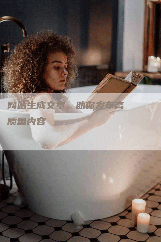 网站生成文章，助你发布高质量内容