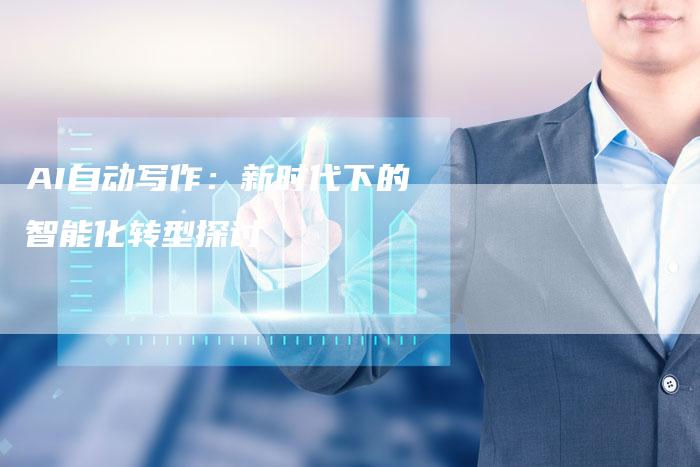 AI自动写作：新时代下的智能化转型探讨
