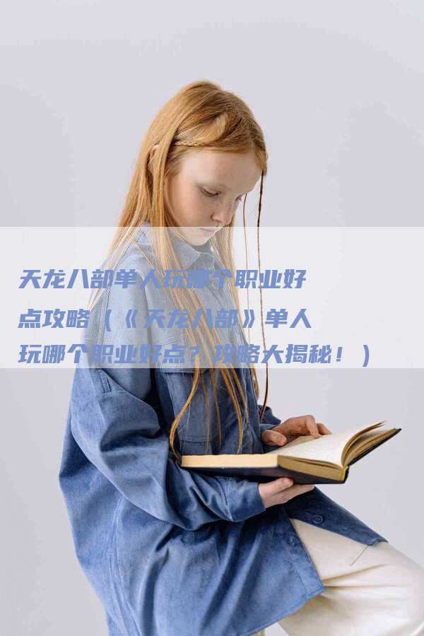 天龙八部单人玩哪个职业好点攻略（《天龙八部》单人玩哪个职业好点？攻略大揭秘！）