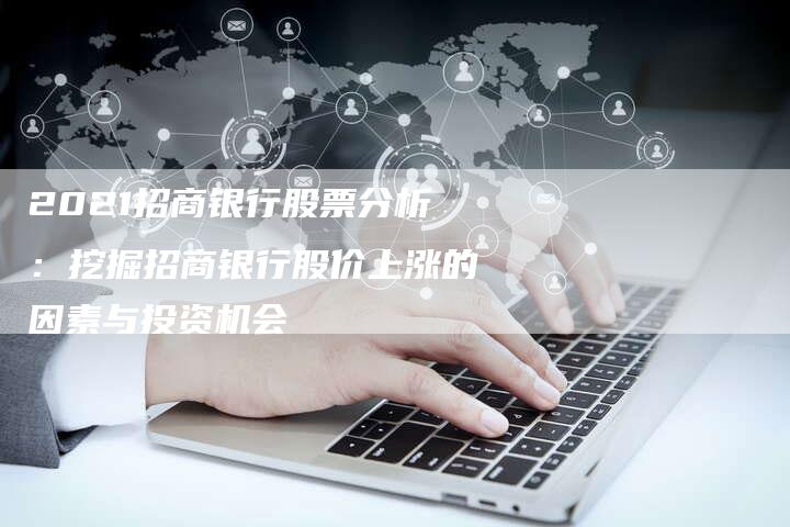 2021招商银行股票分析：挖掘招商银行股价上涨的因素与投资机会