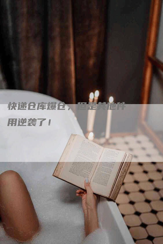 快递仓库爆仓,但是其他件用逆袭了!-Chatgpt信息网