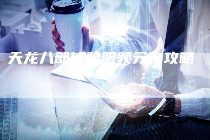 天龙八部体验服领元宝攻略