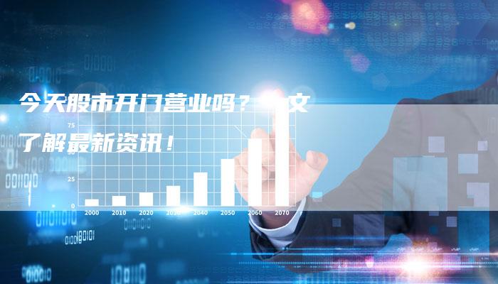 今天股市开门营业吗？一文了解最新资讯！