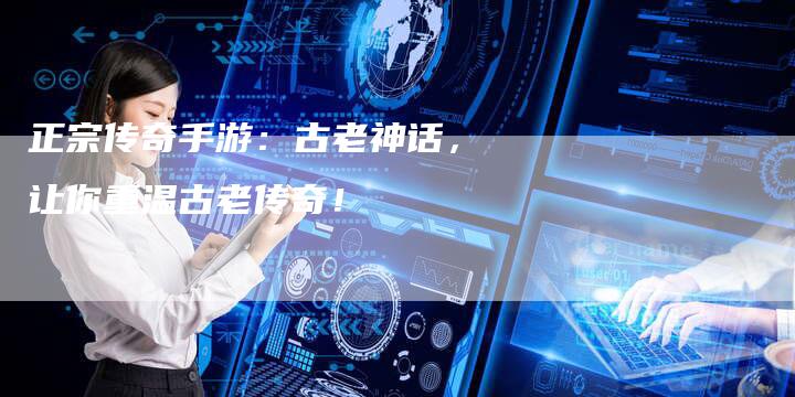 正宗传奇手游：古老神话，让你重温古老传奇！