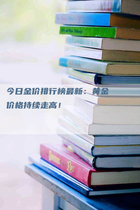 今日金价排行榜最新：黄金价格持续走高！