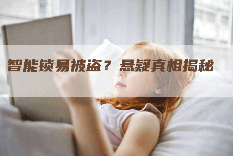 智能锁易被盗？悬疑真相揭秘